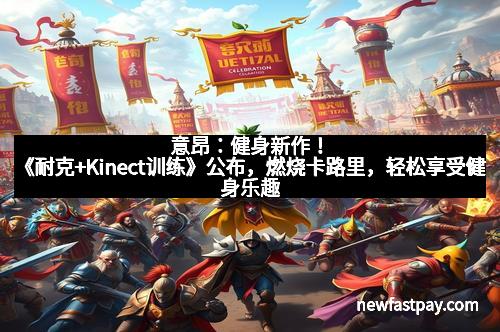 意昂：健身新作！《耐克+Kinect训练》公布，燃烧卡路里，轻松享受健身乐趣