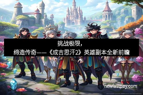 挑战极限，缔造传奇——《成吉思汗2》英雄副本全新前瞻